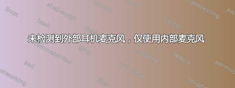 未检测到外部耳机麦克风，仅使用内部麦克风