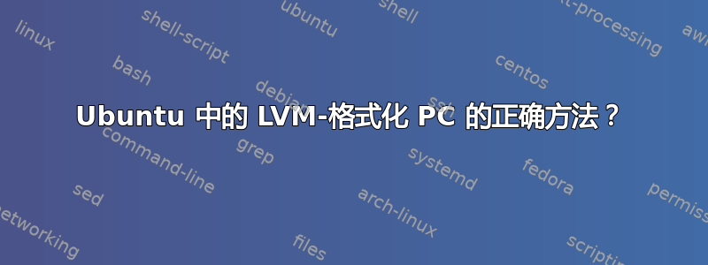 Ubuntu 中的 LVM-格式化 PC 的正确方法？