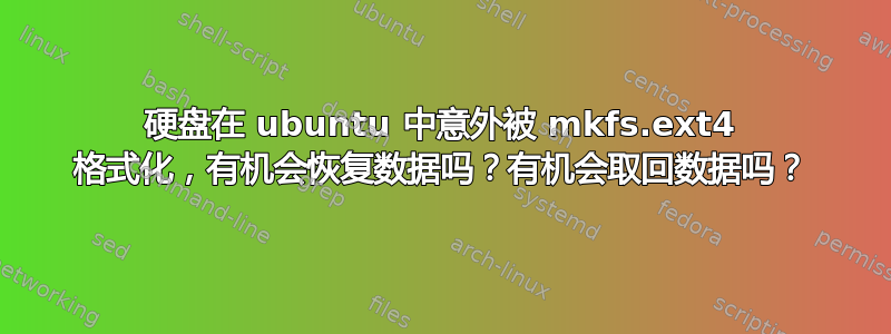 硬盘在 ubuntu 中意外被 mkfs.ext4 格式化，有机会恢复数据吗？有机会取回数据吗？