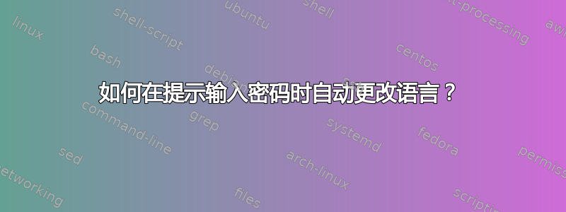 如何在提示输入密码时自动更改语言？