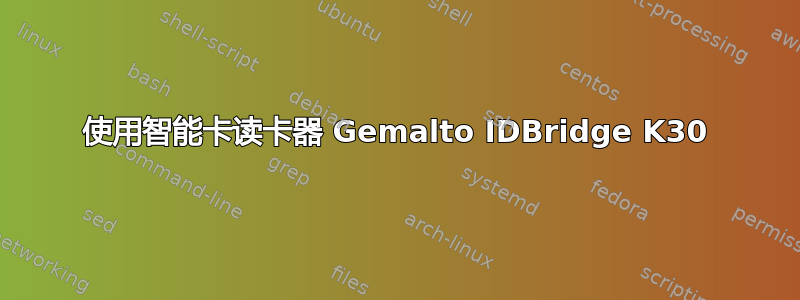 使用智能卡读卡器 Gemalto IDBridge K30