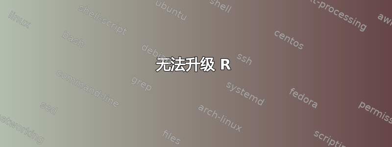 无法升级 R