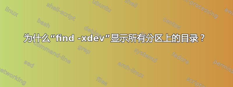 为什么“find -xdev”显示所有分区上的目录？