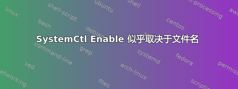 SystemCtl Enable 似乎取决于文件名