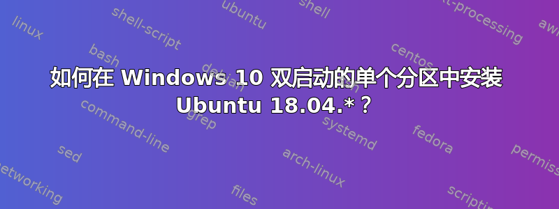 如何在 Windows 10 双启动的单个分区中安装 Ubuntu 18.04.*？