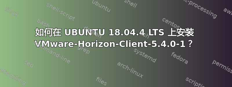 如何在 UBUNTU 18.04.4 LTS 上安装 VMware-Horizo​​n-Client-5.4.0-1？