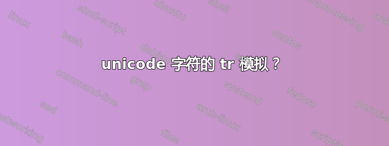 unicode 字符的 tr 模拟？