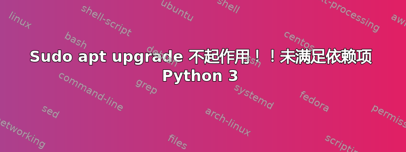 Sudo apt upgrade 不起作用！！未满足依赖项 Python 3