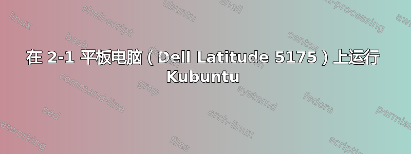 在 2-1 平板电脑（Dell Latitude 5175）上运行 Kubuntu