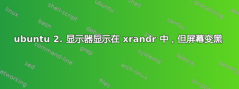 ubuntu 2. 显示器显示在 xrandr 中，但屏幕变黑