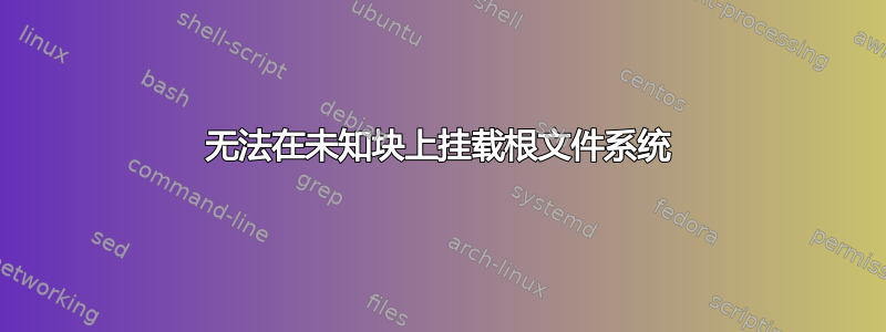 无法在未知块上挂载根文件系统