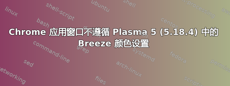 Chrome 应用窗口不遵循 Plasma 5 (5.18.4) 中的 Breeze 颜色设置