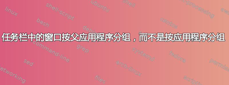 任务栏中的窗口按父应用程序分组，而不是按应用程序分组