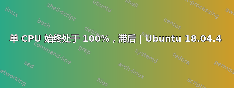 单 CPU 始终处于 100%，滞后 | Ubuntu 18.04.4