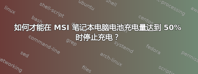 如何才能在 MSI 笔记本电脑电池充电量达到 50% 时停止充电？