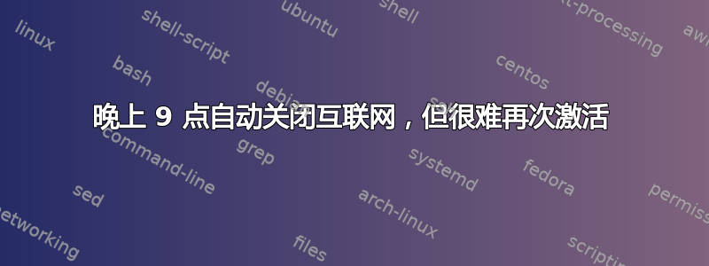 晚上 9 点自动关闭互联网，但很难再次激活