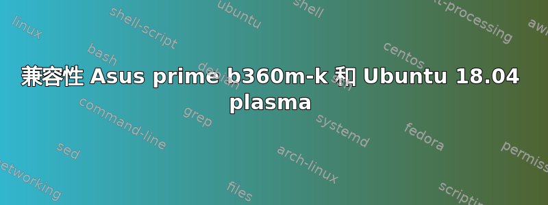 兼容性 Asus prime b360m-k 和 Ubuntu 18.04 plasma