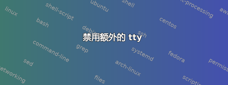 禁用额外的 tty