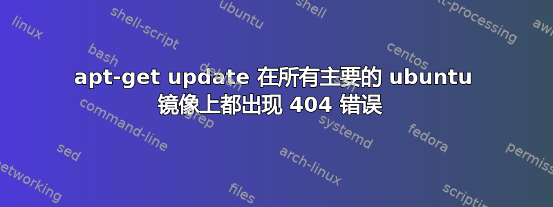 apt-get update 在所有主要的 ubuntu 镜像上都出现 404 错误 