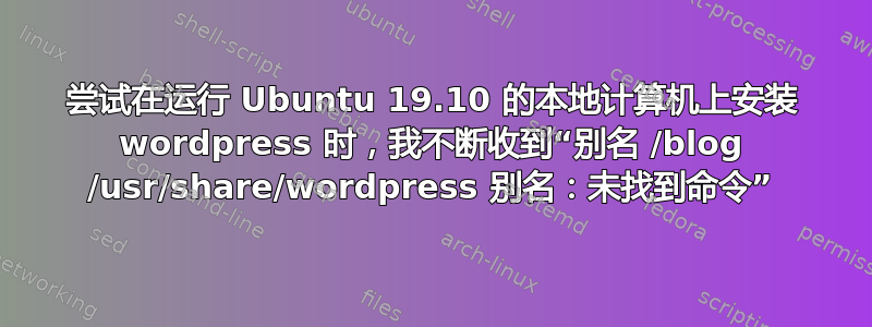 尝试在运行 Ubuntu 19.10 的本地计算机上安装 wordpress 时，我不断收到“别名 /blog /usr/share/wordpress 别名：未找到命令”