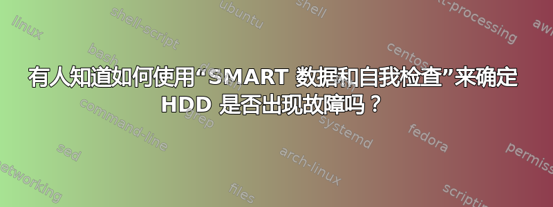 有人知道如何使用“SMART 数据和自我检查”来确定 HDD 是否出现故障吗？