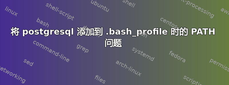 将 postgresql 添加到 .bash_profile 时的 PATH 问题