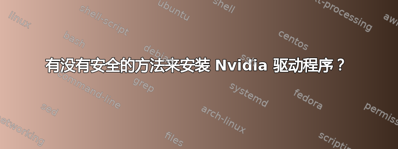 有没有安全的方法来安装 Nvidia 驱动程序？