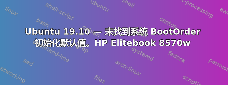 Ubuntu 19.10 — 未找到系统 BootOrder 初始化默认值。HP Elitebook 8570w