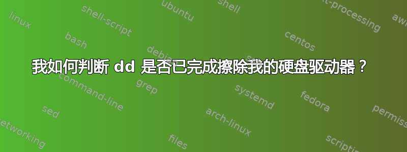 我如何判断 dd 是否已完成擦除我的硬盘驱动器？