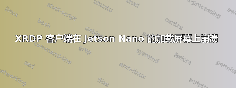 XRDP 客户端在 Jetson Nano 的加载屏幕上崩溃