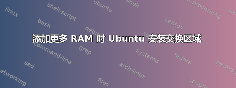 添加更多 RAM 时 Ubuntu 安装交换区域