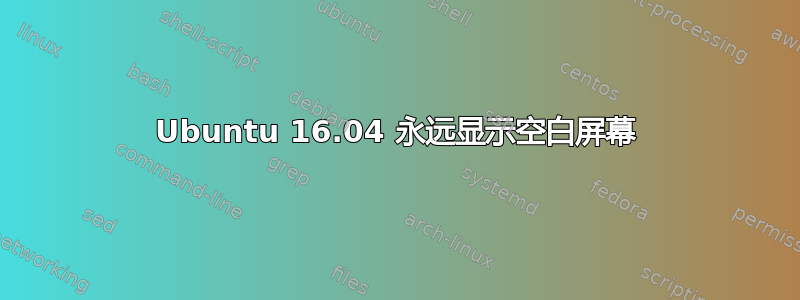 Ubuntu 16.04 永远显示空白屏幕