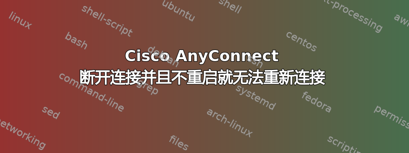 Cisco AnyConnect 断开连接并且不重启就无法重新连接