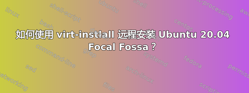 如何使用 virt-instlall 远程安装 Ubuntu 20.04 Focal Fossa？