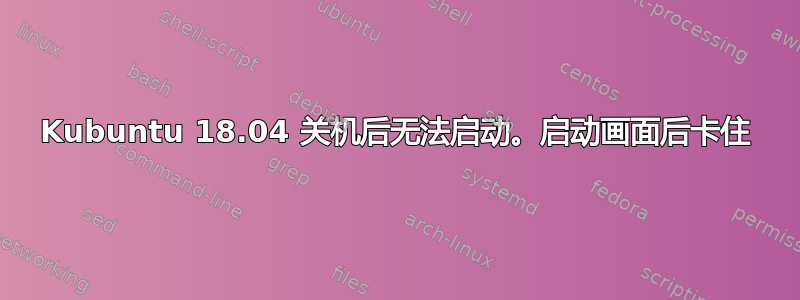 Kubuntu 18.04 关机后无法启动。启动画面后卡住