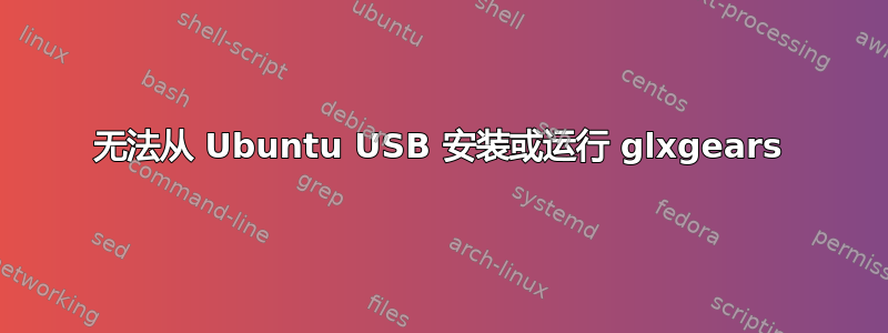 无法从 Ubuntu USB 安装或运行 glxgears