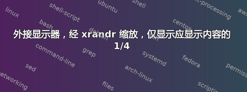 外接显示器，经 xrandr 缩放，仅显示应显示内容的 1/4