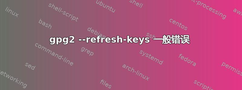 gpg2 --refresh-keys 一般错误