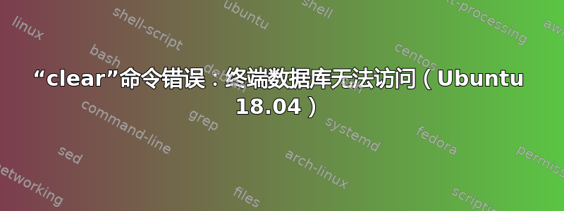 “clear”命令错误：终端数据库无法访问（Ubuntu 18.04）