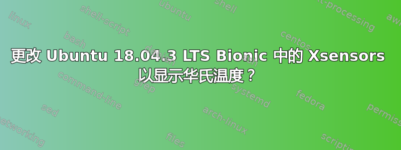 更改 Ubuntu 18.04.3 LTS Bionic 中的 Xsensors 以显示华氏温度？