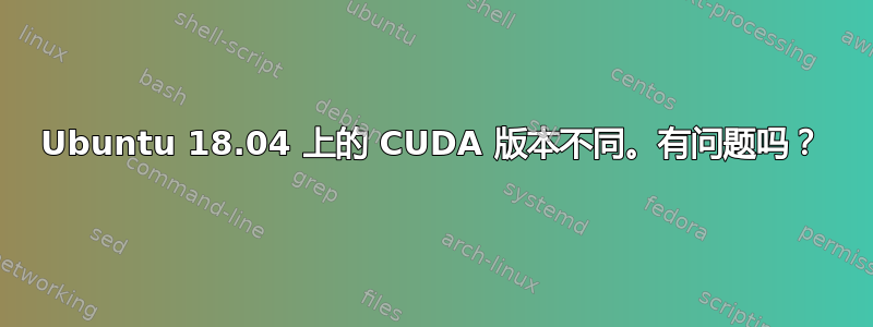 Ubuntu 18.04 上的 CUDA 版本不同。有问题吗？