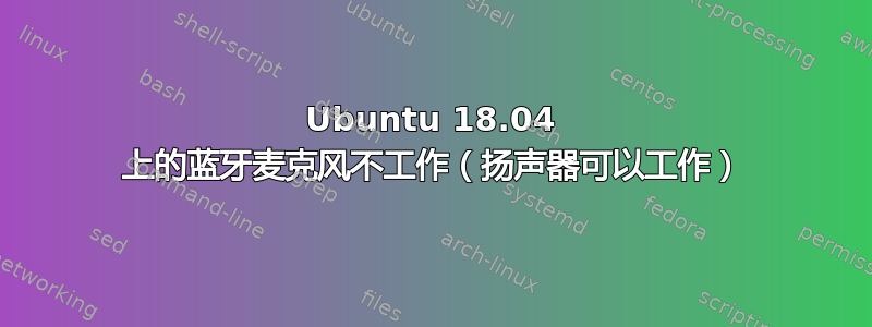 Ubuntu 18.04 上的蓝牙麦克风不工作（扬声器可以工作）