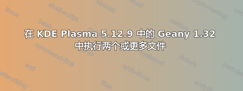 在 KDE Plasma 5.12.9 中的 Geany 1.32 中执行两个或更多文件