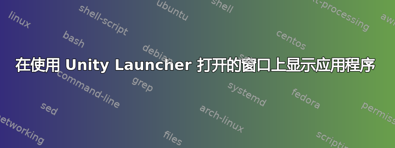 在使用 Unity Launcher 打开的窗口上显示应用程序