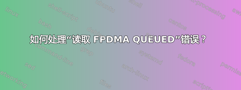 如何处理“读取 FPDMA QUEUED”错误？