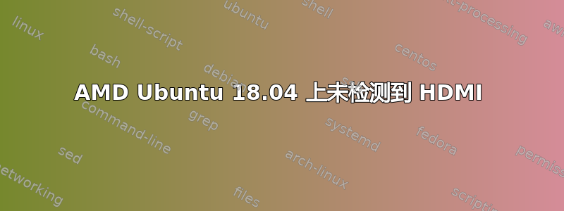 AMD Ubuntu 18.04 上未检测到 HDMI