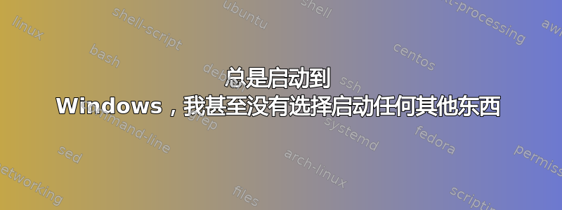 总是启动到 Windows，我甚至没有选择启动任何其他东西