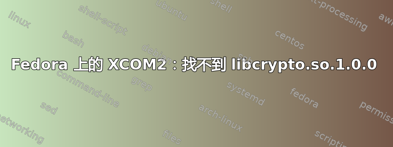 Fedora 上的 XCOM2：找不到 libcrypto.so.1.0.0