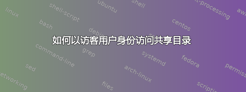 如何以访客用户身份访问共享目录