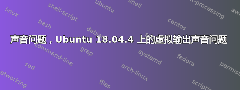 声音问题，Ubuntu 18.04.4 上的虚拟输出声音问题